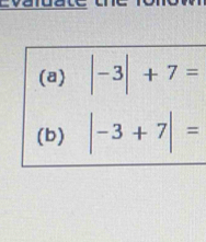 |-3|+7=
(b) |-3+7|=