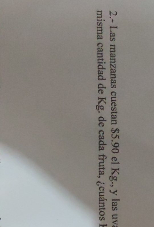 2.- Las manzanas cuestan $5.90 el Kg., y las uv 
misma cantidad de Kg. de cada fruta, ¿cuántos I