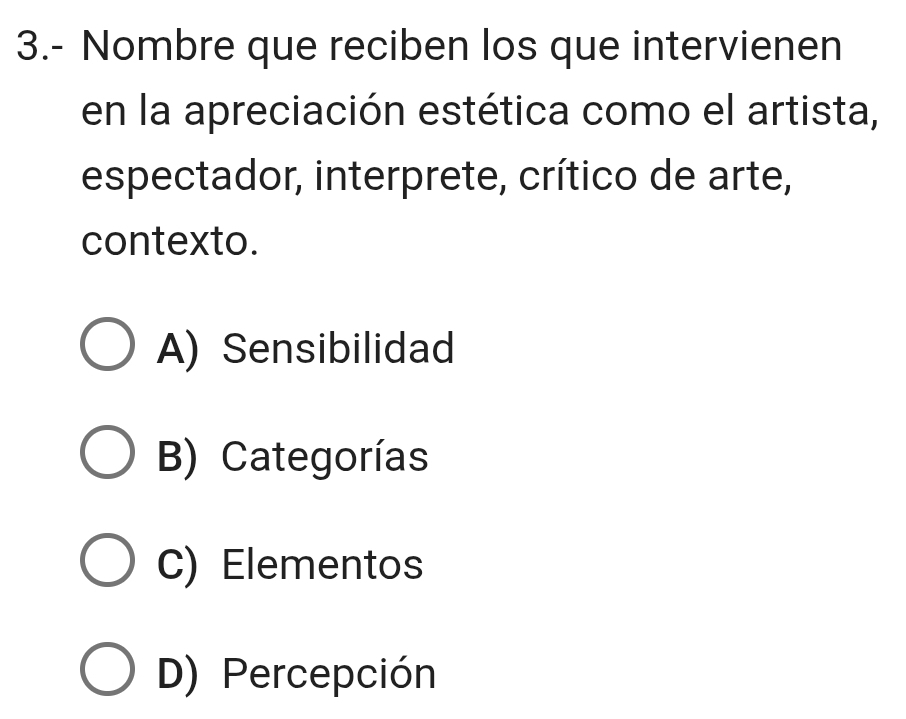 3.- Nombre que reciben los que intervienen
en la apreciación estética como el artista,
espectador, interprete, crítico de arte,
contexto.
A) Sensibilidad
B) Categorías
C) Elementos
D) Percepción