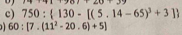 14+1 
y 
c) 750: 130-[(5.14-65)^3+3]
60:[7.(11^2-20.6)+5]