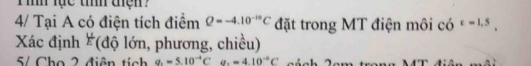 ih lạc tiííh tện? 
4/ Tại A có điện tích điểm Q=-4.10^(-10)C đặt trong MT điện môi có varepsilon =1.5, 
Xác định #(độ lớn, phương, chiều) 
5/ Cho 2 điện tích q_1=5.10^(-4)C a_2=4.10^(-6)C