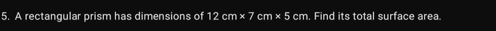 A rectangular prism has dimensions of 12cm* 7cm* 5 cm. Find its total surface area.