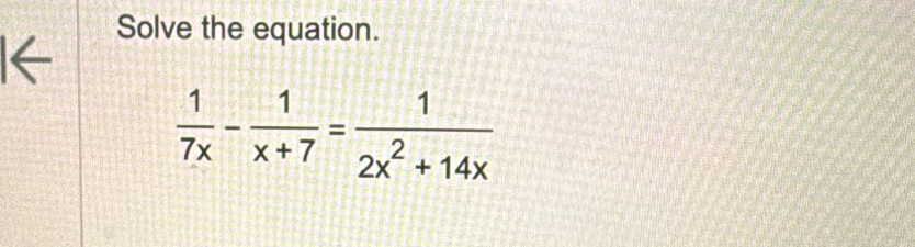 Solve the equation. 
(
 1/7x - 1/x+7 = 1/2x^2+14x 