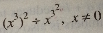 (x^3)^2/ x^(3^2), x!= 0