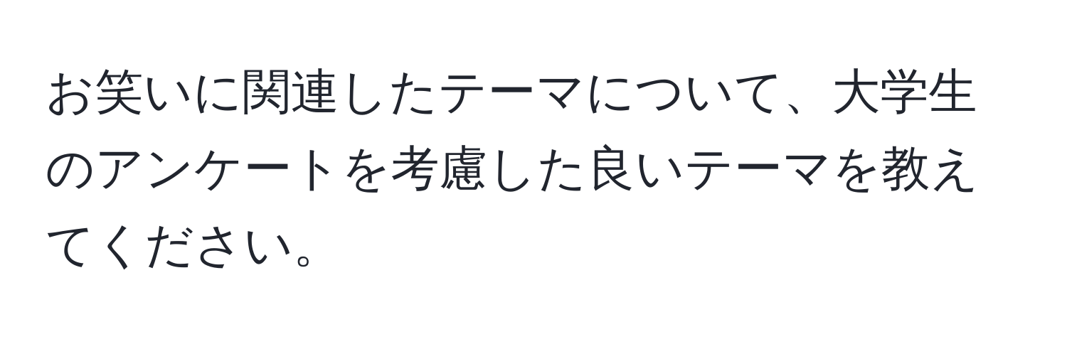 お笑いに関連したテーマについて、大学生のアンケートを考慮した良いテーマを教えてください。