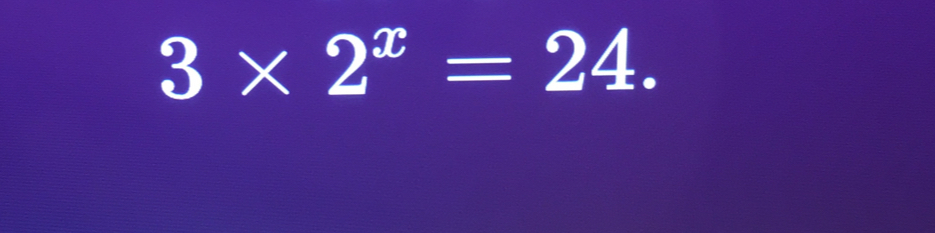 3* 2^x=24.