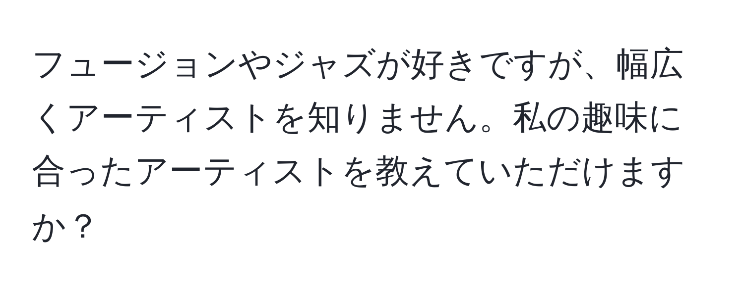 フュージョンやジャズが好きですが、幅広くアーティストを知りません。私の趣味に合ったアーティストを教えていただけますか？