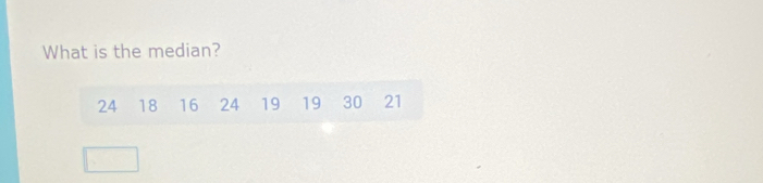 What is the median?
24 18 16 24 19 19 30 21