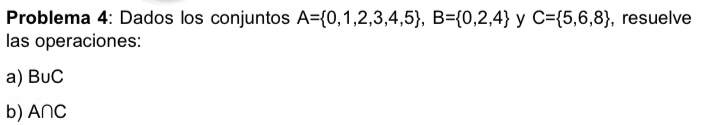 Problema 4: Dados los conjuntos A= 0,1,2,3,4,5 , B= 0,2,4 y C= 5,6,8 , resuelve 
las operaciones: 
a) BυC
b) A∩C