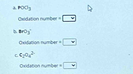 a. POCl_3
Oxidation number =□
b. BrO_3^(-
Oxidation number =□
C c_2)O_4^(2-)
Oxidation number =□