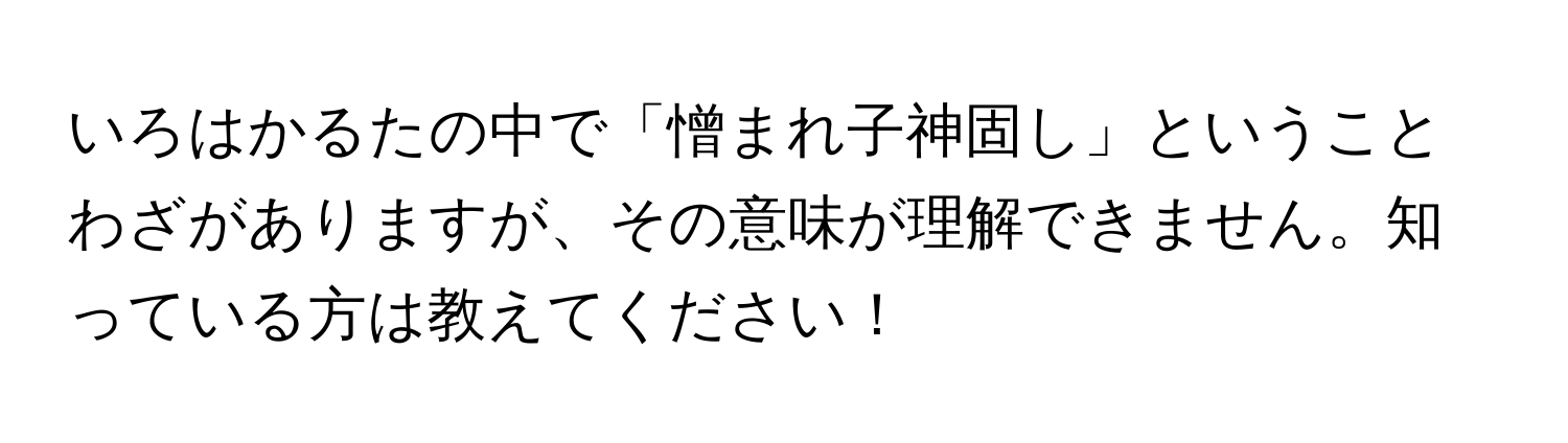 いろはかるたの中で「憎まれ子神固し」ということわざがありますが、その意味が理解できません。知っている方は教えてください！