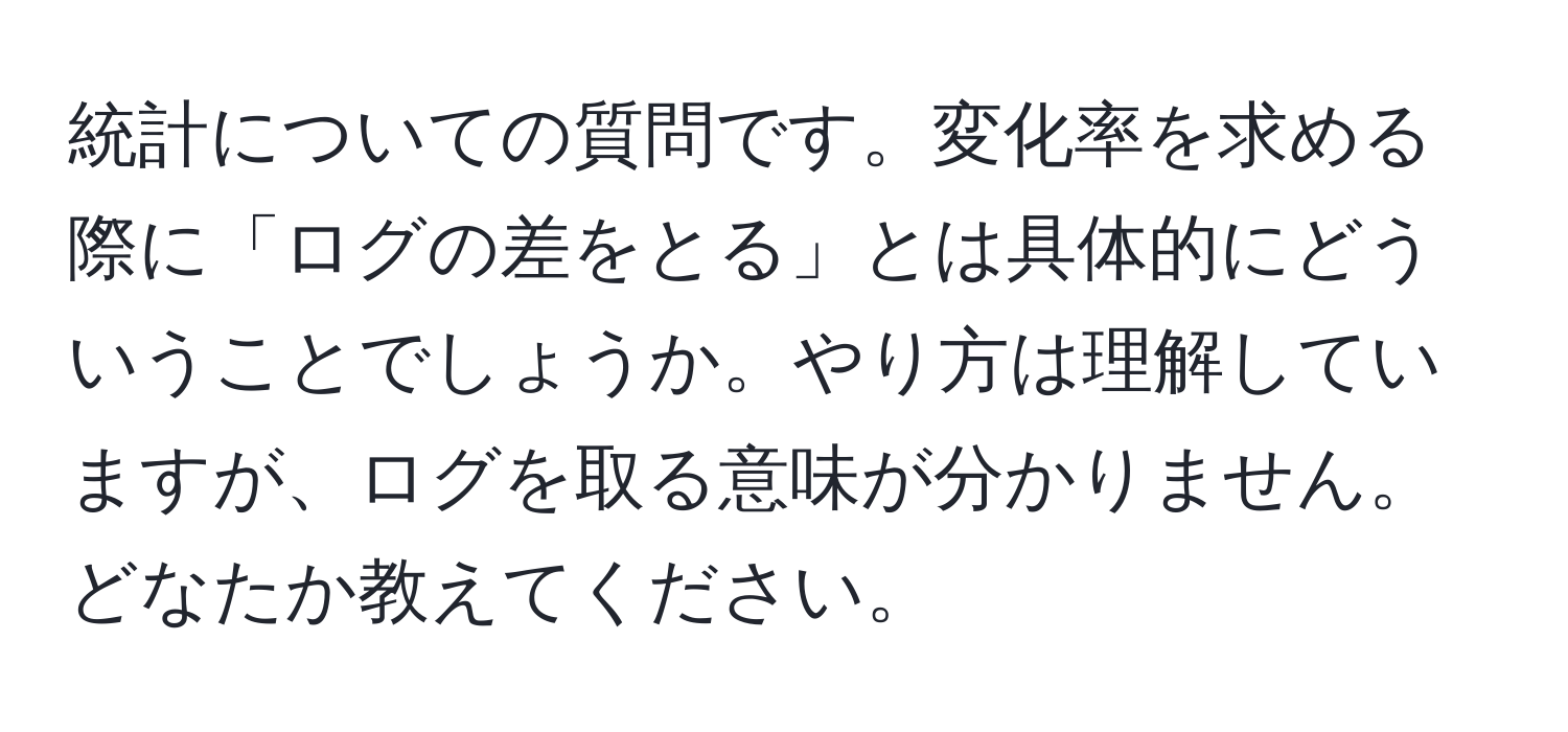 統計についての質問です。変化率を求める際に「ログの差をとる」とは具体的にどういうことでしょうか。やり方は理解していますが、ログを取る意味が分かりません。どなたか教えてください。