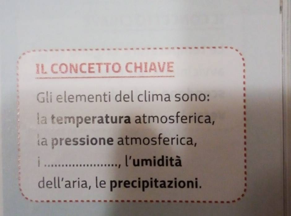 IL CONCETTO CHIAVE 
Gli elementi del clima sono: 
la temperatura atmosferica, 
la pressione atmosferica, 
i _, l'umidità 
dell’aria, le precipitazioni.