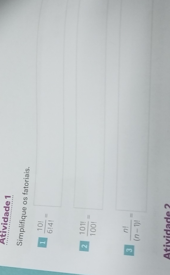 Atividade 1 
Simplifique os fatoriais.
1 10!/6!4! = (□)° 
(□)^
23 101/100 =□
3  n!/(n-1)! =□
tivida