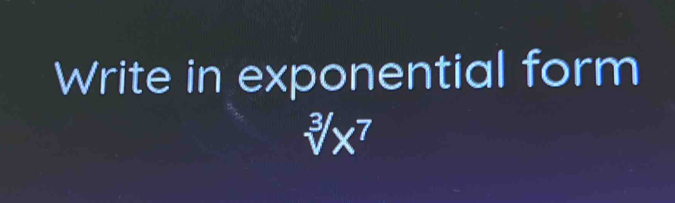 Write in exponential form
sqrt[3](x^7)