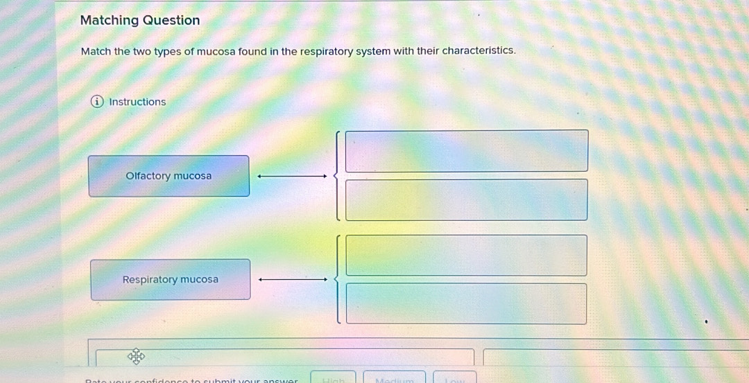 Matching Question
Match the two types of mucosa found in the respiratory system with their characteristics.
Instructions
Olfactory mucosa
Respiratory mucosa