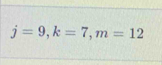 j=9, k=7, m=12