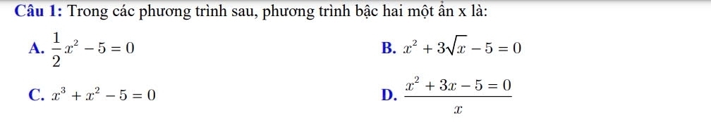 Trong các phương trình sau, phương trình bậc hai một ẩn x là:
A.  1/2 x^2-5=0
B. x^2+3sqrt(x)-5=0
C. x^3+x^2-5=0 D.  (x^2+3x-5=0)/x 