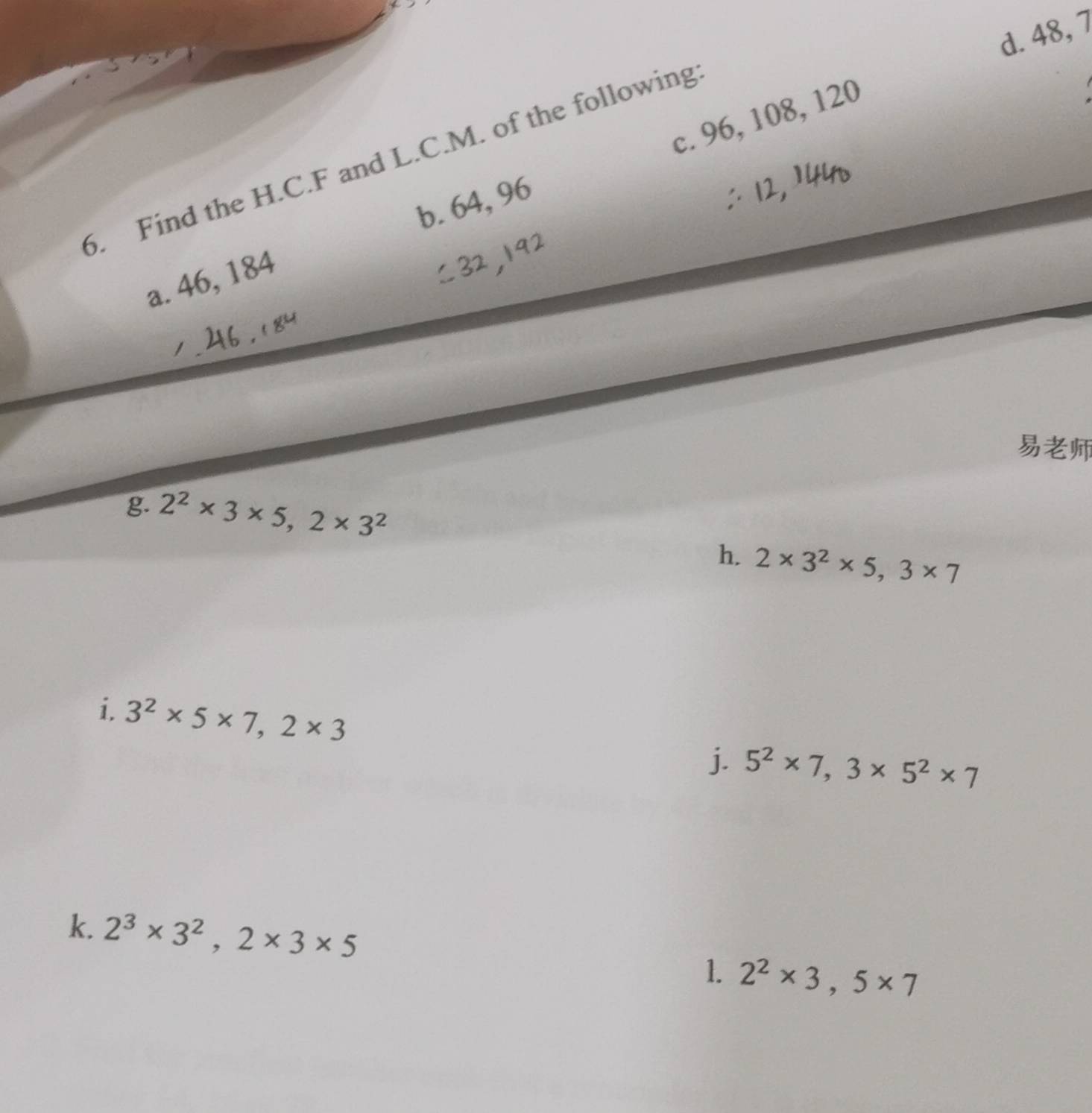 48, 7
c. 96, 108, 120
6. Find the H.C. F and L.C.M. of the following 
b. 64, 96
a. 46, 184

g. 2^2* 3* 5, 2* 3^2
h. 2* 3^2* 5, 3* 7
i. 3^2* 5* 7, 2* 3
j. 5^2* 7, 3* 5^2* 7
k. 2^3* 3^2, 2* 3* 5
1. 2^2* 3, 5* 7