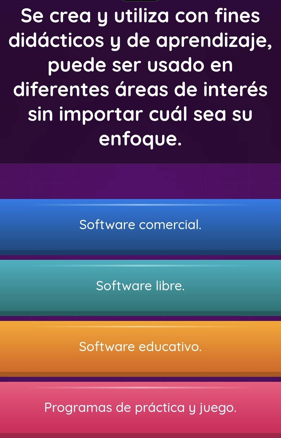 Se crea y utiliza con fines
didácticos y de aprendizaje,
puede ser usado en
diferentes áreas de interés
sin importar cuál sea su
enfoque.
Software comercial.
Software libre.
Software educativo.
Programas de práctica y juego.