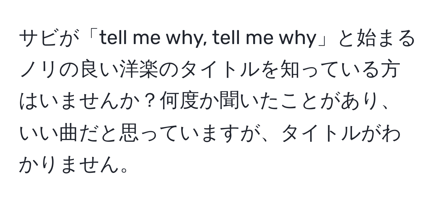 サビが「tell me why, tell me why」と始まるノリの良い洋楽のタイトルを知っている方はいませんか？何度か聞いたことがあり、いい曲だと思っていますが、タイトルがわかりません。