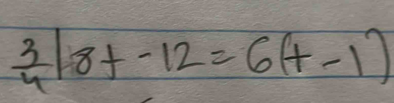  3/4 |8t-12=6(t-1)