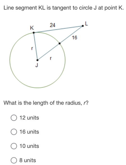 Line segment KL is tangent to circle J at point K.
What is the length of the radius, r?
12 units
16 units
10 units
8 units