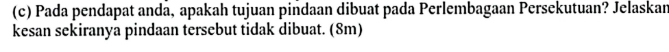 Pada pendapat anda, apakah tujuan pindaan dibuat pada Perlembagaan Persekutuan? Jelaskan 
kesan sekiranya pindaan tersebut tidak dibuat. (8m)