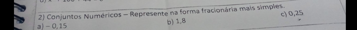 Conjuntos Numéricos - Represente na forma fracionária mais simples. 
c) 0,25
a) - 0,15 b) 1, 8