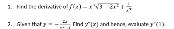 Find the derivative of f(x)=x^3sqrt(3-2x^2)+ 1/x^3 . 
2. Given that y=- 2x/x^2-3 . Find y''(x) and hence, evaluate y'prime (1).