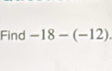 Find -18-(-12).