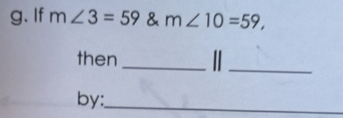 If m∠ 3=59 & m∠ 10=59, 
then _ I _ 
by:_