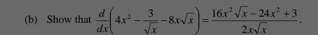 Show that  d/dx (4x^2- 3/sqrt(x) -8xsqrt(x))= (16x^2sqrt(x)-24x^2+3)/2xsqrt(x) .