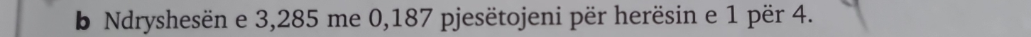 Ndryshesën e 3,285 me 0, 187 pjesëtojeni për herësin e 1 për 4.