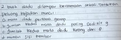 buch dadu dilempar bersamaan setcali. Tentokan
peluang tejadian muncul:
a. mata dadk pertama genap
b jumlar Kedva mata dadu paling sedifit g
c. Jumlar kedua mata dad Kurang dari
d muncul sisi kembar