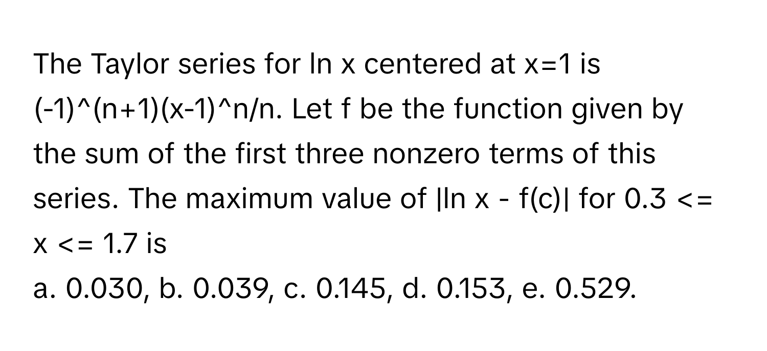 Solved: The Taylor series for ln x centered at x=1 is (-1)^(n+1)(x-1)^n ...