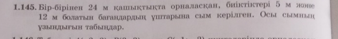 1.145.Бiр-бірінен 24 м кашьктыкта орналаскан, биίктίктері 5 м жоне
12 м болатьн багандардьн уитарьна сым керілген. Осы сьмньн 
узындыΡын Табыηдар.