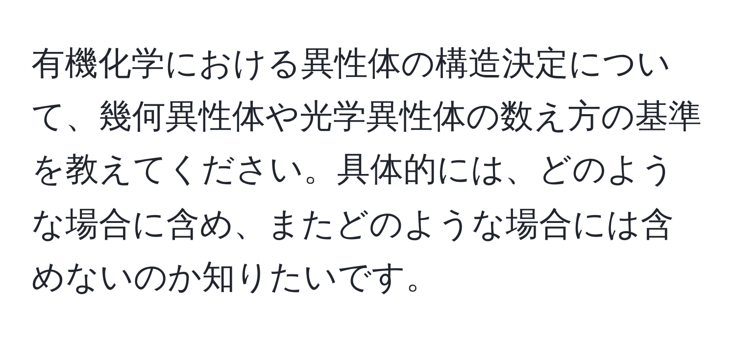 有機化学における異性体の構造決定について、幾何異性体や光学異性体の数え方の基準を教えてください。具体的には、どのような場合に含め、またどのような場合には含めないのか知りたいです。