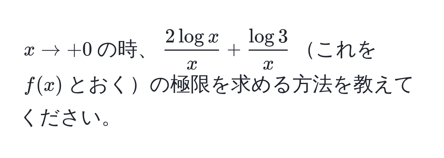 $x to +0$の時、$ 2log x/x  +  log 3/x $これを$f(x)$とおくの極限を求める方法を教えてください。