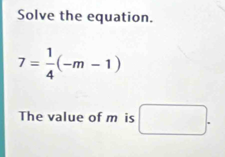 Solve the equation.
7= 1/4 (-m-1)
The value of m is □.