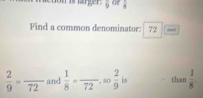 mrger: overline 9 or frac 8
Find a common denominator: 72 next
 2/9 =frac 72 and  1/8 =frac 72, so 2/9  is than  1/8 .