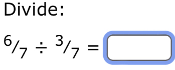 Divide:
^6/_7/ ^3/_7=□