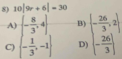 10|9r+6|=30
A)  - 8/3 ,4
B)  - 26/3 ,2
C)  - 1/3 ,-1 D)  - 26/3 