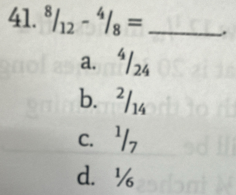 ^8/_12-^4/_8= _
.
a. a
124
b. ²/14
c. ' 1,
d. %