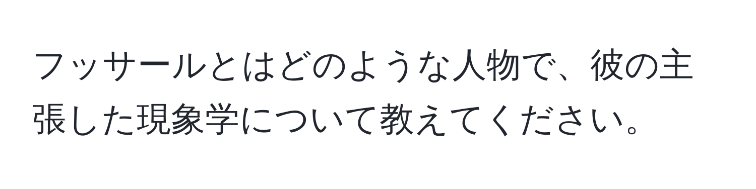 フッサールとはどのような人物で、彼の主張した現象学について教えてください。