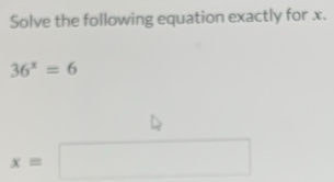 Solve the following equation exactly for x.
36^x=6
x=□