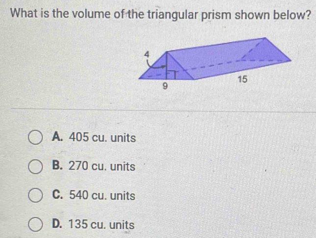 What is the volume of the triangular prism shown below?
A. 405 cu. units
B. 270 cu. units
C. 540 cu. units
D. 135 cu. units