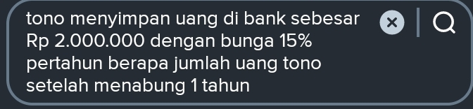 tono menyimpan uang di bank sebesar
Rp 2.000.000 dengan bunga 15%
pertahun berapa jumlah uang tono 
setelah menabung 1 tahun