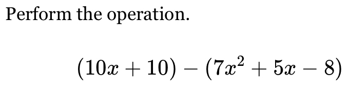 Perform the operation.
(10x+10)-(7x^2+5x-8)