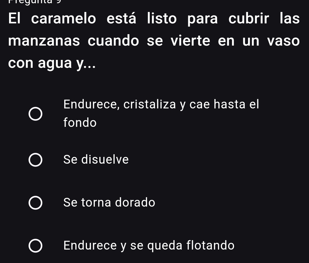 El caramelo está listo para cubrir las
manzanas cuando se vierte en un vaso
con agua y...
Endurece, cristaliza y cae hasta el
fondo
Se disuelve
Se torna dorado
Endurece y se queda flotando